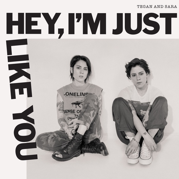 Tegan and sara, hey I'm just like you